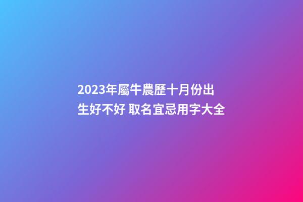 2023年屬牛農歷十月份出生好不好 取名宜忌用字大全
